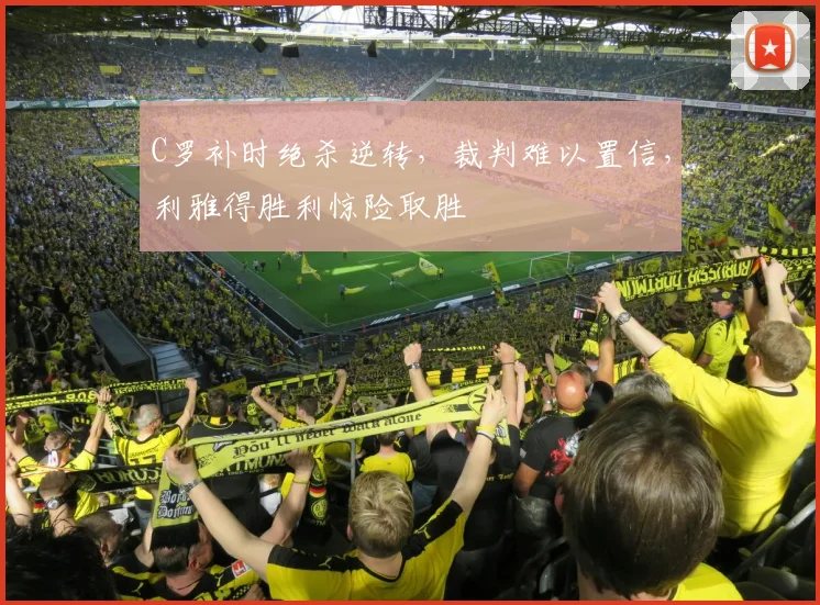 C罗补时绝杀逆转，裁判难以置信，利雅得胜利惊险取胜